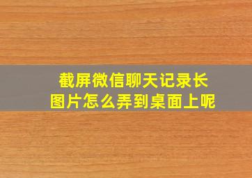 截屏微信聊天记录长图片怎么弄到桌面上呢