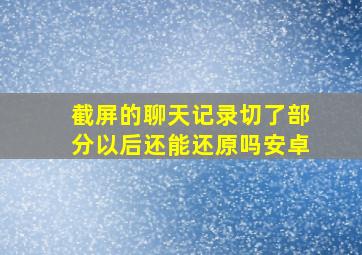 截屏的聊天记录切了部分以后还能还原吗安卓