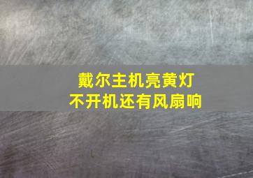 戴尔主机亮黄灯不开机还有风扇响