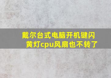 戴尔台式电脑开机键闪黄灯cpu风扇也不转了