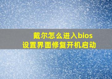 戴尔怎么进入bios设置界面修复开机启动