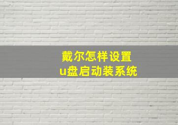 戴尔怎样设置u盘启动装系统