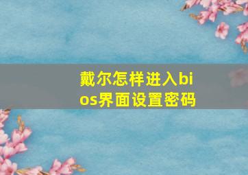 戴尔怎样进入bios界面设置密码