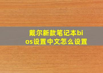 戴尔新款笔记本bios设置中文怎么设置