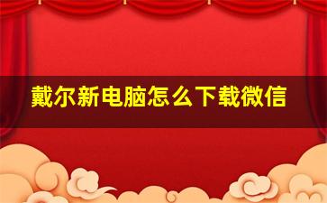 戴尔新电脑怎么下载微信