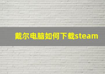 戴尔电脑如何下载steam