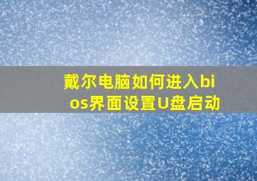 戴尔电脑如何进入bios界面设置U盘启动