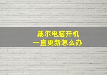 戴尔电脑开机一直更新怎么办