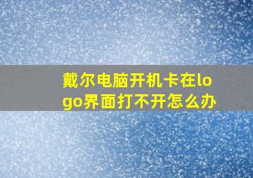 戴尔电脑开机卡在logo界面打不开怎么办