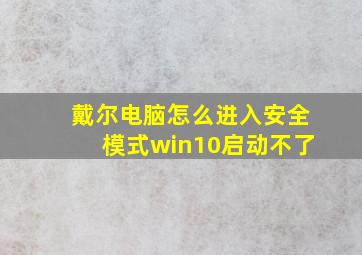 戴尔电脑怎么进入安全模式win10启动不了