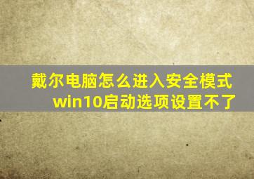 戴尔电脑怎么进入安全模式win10启动选项设置不了