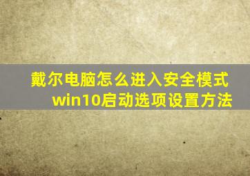 戴尔电脑怎么进入安全模式win10启动选项设置方法