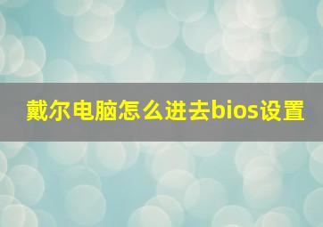 戴尔电脑怎么进去bios设置