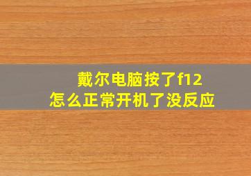 戴尔电脑按了f12怎么正常开机了没反应