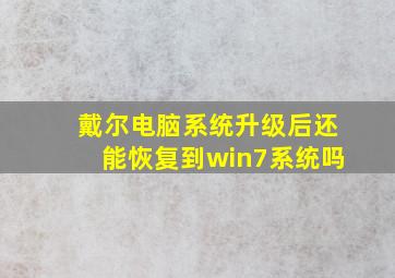 戴尔电脑系统升级后还能恢复到win7系统吗