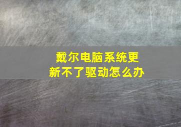 戴尔电脑系统更新不了驱动怎么办