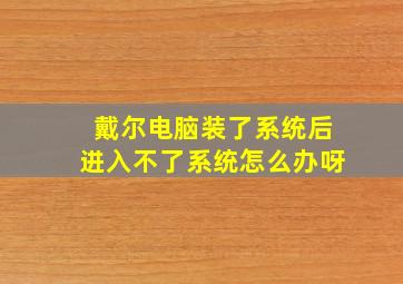 戴尔电脑装了系统后进入不了系统怎么办呀