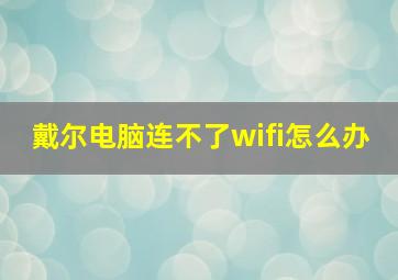 戴尔电脑连不了wifi怎么办