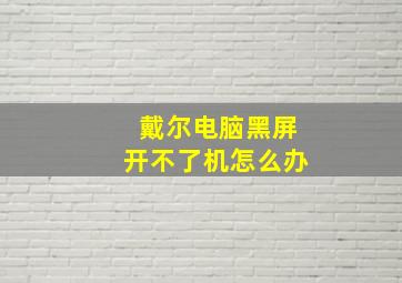 戴尔电脑黑屏开不了机怎么办