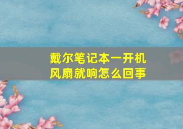 戴尔笔记本一开机风扇就响怎么回事