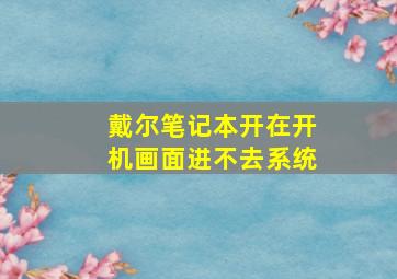 戴尔笔记本开在开机画面进不去系统