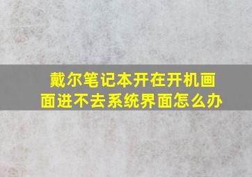 戴尔笔记本开在开机画面进不去系统界面怎么办