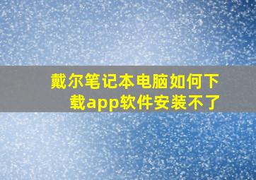 戴尔笔记本电脑如何下载app软件安装不了