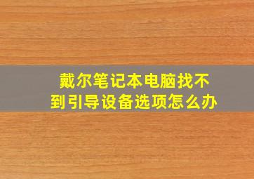 戴尔笔记本电脑找不到引导设备选项怎么办