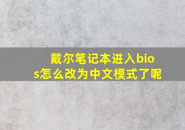 戴尔笔记本进入bios怎么改为中文模式了呢