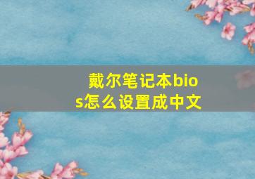 戴尔笔记本bios怎么设置成中文