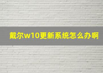 戴尔w10更新系统怎么办啊