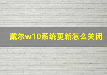 戴尔w10系统更新怎么关闭