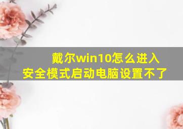 戴尔win10怎么进入安全模式启动电脑设置不了