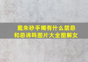 戴朱砂手镯有什么禁忌和忌讳吗图片大全图解女