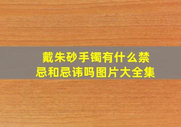 戴朱砂手镯有什么禁忌和忌讳吗图片大全集