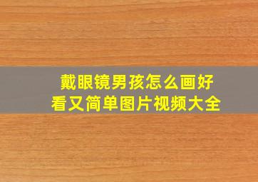 戴眼镜男孩怎么画好看又简单图片视频大全