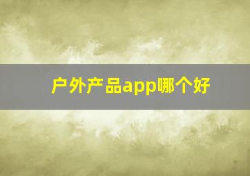 户外产品app哪个好