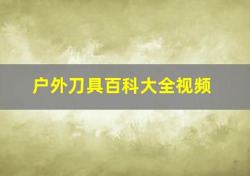 户外刀具百科大全视频