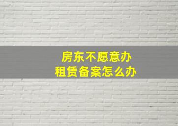 房东不愿意办租赁备案怎么办