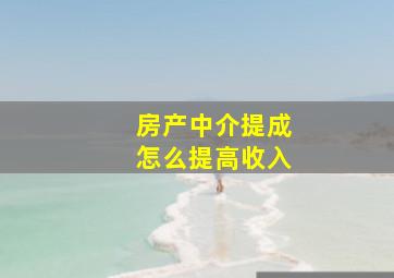 房产中介提成怎么提高收入