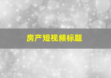 房产短视频标题