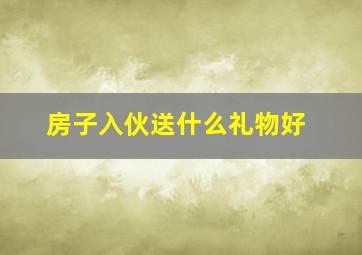 房子入伙送什么礼物好