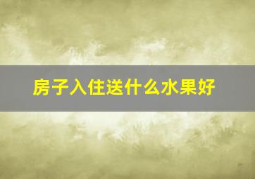 房子入住送什么水果好