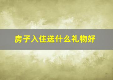 房子入住送什么礼物好