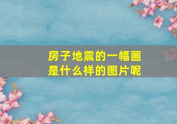 房子地震的一幅画是什么样的图片呢