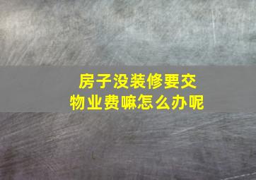 房子没装修要交物业费嘛怎么办呢