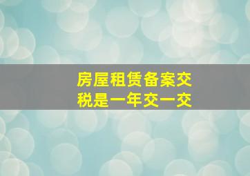 房屋租赁备案交税是一年交一交