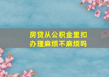 房贷从公积金里扣办理麻烦不麻烦吗