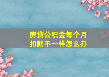 房贷公积金每个月扣款不一样怎么办