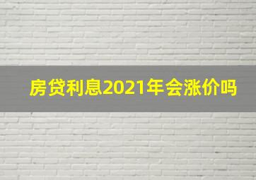 房贷利息2021年会涨价吗